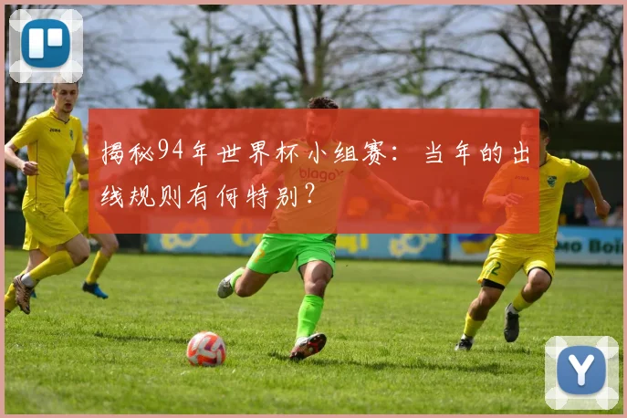 揭秘94年世界杯小组赛：当年的出线规则有何特别？