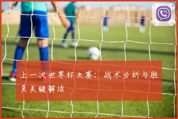 上一次世界杯决赛：战术分析与胜负关键解读